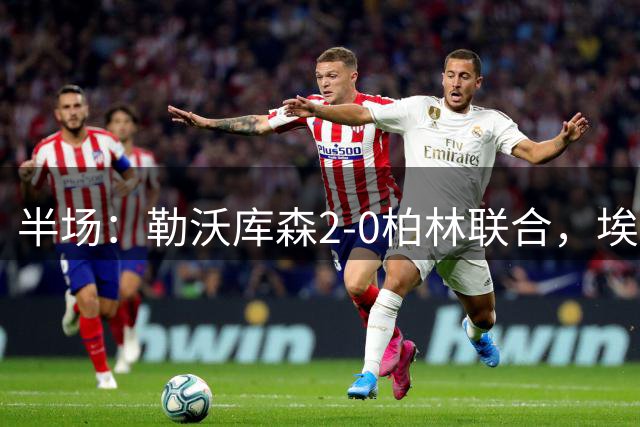 半场：勒沃库森2-0柏林联合，埃塞基耶尔闪击，梅迪纳破门